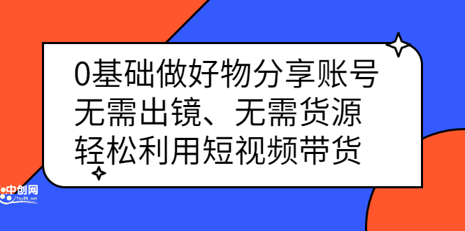 0基础做好物分享账号：无需出镜、无需货源，轻松利用短视频带货网创吧-网创项目资源站-副业项目-创业项目-搞钱项目创业吧