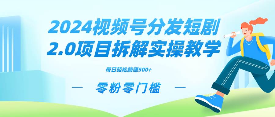 2024视频分发短剧2.0项目拆解实操教学，零粉零门槛可矩阵分裂推广管道收益网创吧-网创项目资源站-副业项目-创业项目-搞钱项目创业吧
