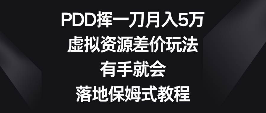 PDD挥一刀月入5万，虚拟资源差价玩法，有手就会，落地保姆式教程网创吧-网创项目资源站-副业项目-创业项目-搞钱项目创业吧