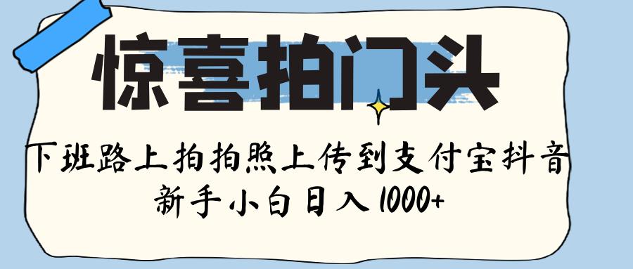 惊喜拍门头 ， 下班路上拍拍照片， 上 传 到 支付宝和抖音新手日入 1000+网创吧-网创项目资源站-副业项目-创业项目-搞钱项目创业吧