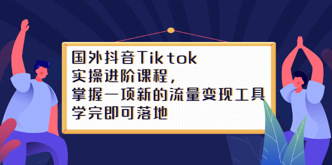 Tiktok实操进阶课程，掌握一项新的流量变现工具，学完即可落地网创吧-网创项目资源站-副业项目-创业项目-搞钱项目创业吧