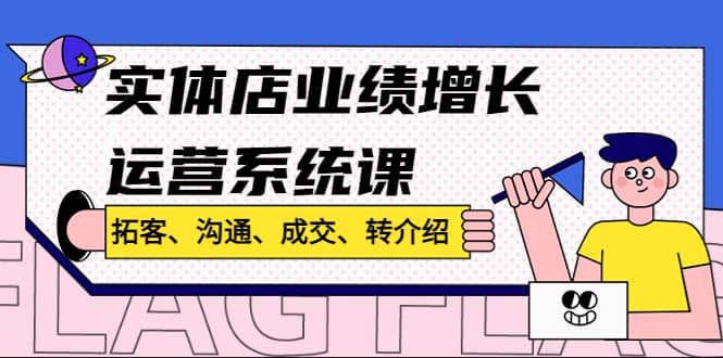 实体店业绩增长运营系统课，拓客、沟通、成交、转介绍!网创吧-网创项目资源站-副业项目-创业项目-搞钱项目创业吧