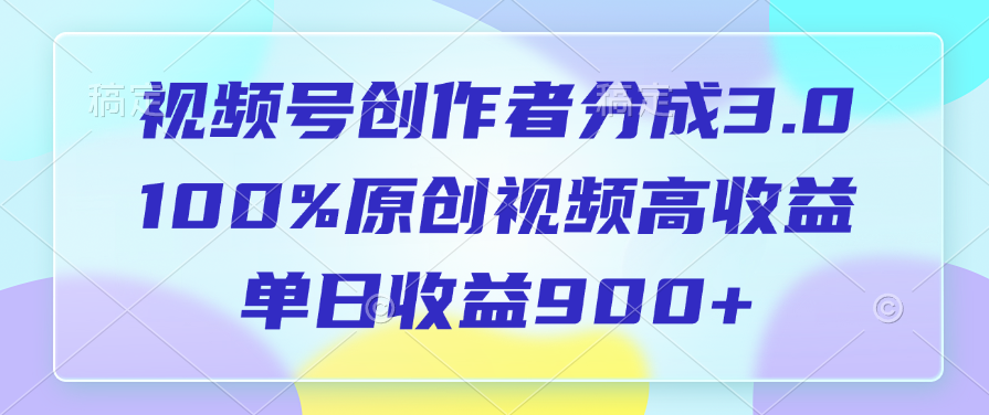 视频号创作者分成3.0，100%原创视频高收益，单日收益900+网创吧-网创项目资源站-副业项目-创业项目-搞钱项目创业吧
