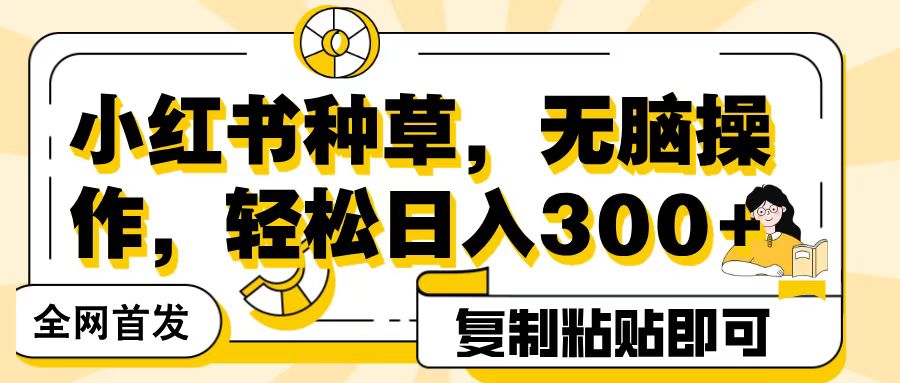 全网首发小红书种草，无脑操作，复制粘贴即可，轻松日入300+网创吧-网创项目资源站-副业项目-创业项目-搞钱项目创业吧