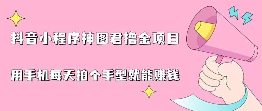 抖音小程序神图君撸金项目，用手机每天拍个手型挂载一下小程序就能赚钱网创吧-网创项目资源站-副业项目-创业项目-搞钱项目创业吧