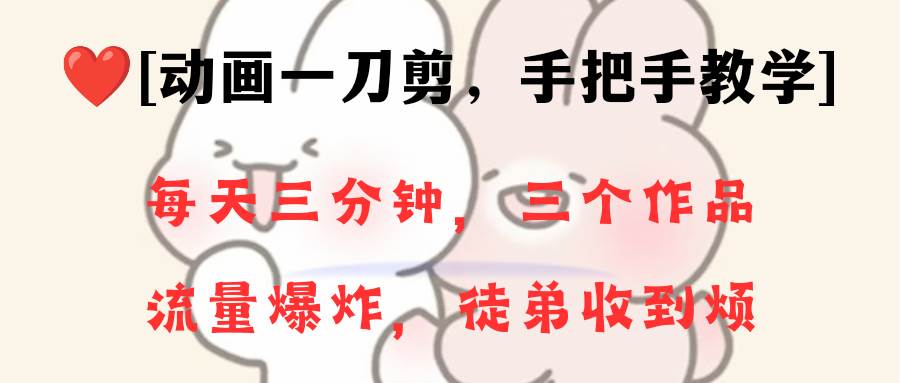 动画一刀剪项目，一分钟一条原创，流量爆炸，一个月收徒28个，小白轻松上手网创吧-网创项目资源站-副业项目-创业项目-搞钱项目创业吧