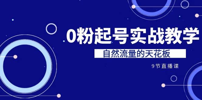 某收费培训7-8月课程：0粉起号实战教学，自然流量的天花板（9节）网创吧-网创项目资源站-副业项目-创业项目-搞钱项目创业吧