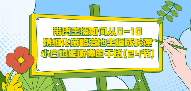 带货主播如何从0-10，精细化策略落地主播成长课，小白也能听懂的干货(24节)网创吧-网创项目资源站-副业项目-创业项目-搞钱项目创业吧