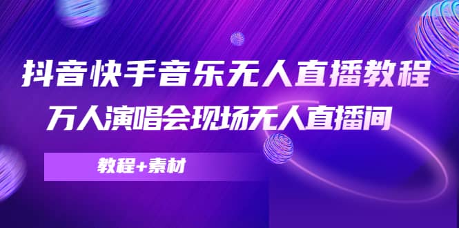 抖音快手音乐无人直播教程，万人演唱会现场无人直播间（教程+素材）网创吧-网创项目资源站-副业项目-创业项目-搞钱项目创业吧