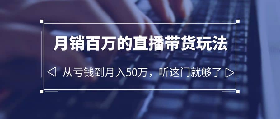 老板必学：月销-百万的直播带货玩法，从亏钱到月入50万，听这门就够了网创吧-网创项目资源站-副业项目-创业项目-搞钱项目创业吧