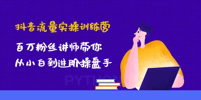 抖音流量实操训练营：百万粉丝讲师带你从小白到进阶操盘手网创吧-网创项目资源站-副业项目-创业项目-搞钱项目创业吧