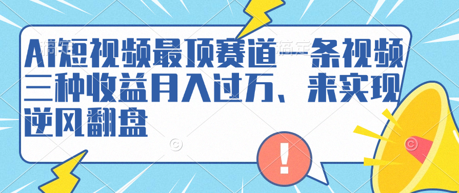 AI短视频最顶赛道，一条视频三种收益月入过万、来实现逆风翻盘网创吧-网创项目资源站-副业项目-创业项目-搞钱项目创业吧