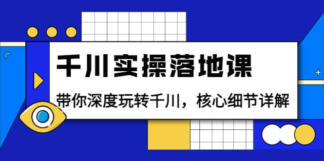 千川实操落地课：带你深度玩转千川，核心细节详解（18节课时）网创吧-网创项目资源站-副业项目-创业项目-搞钱项目创业吧