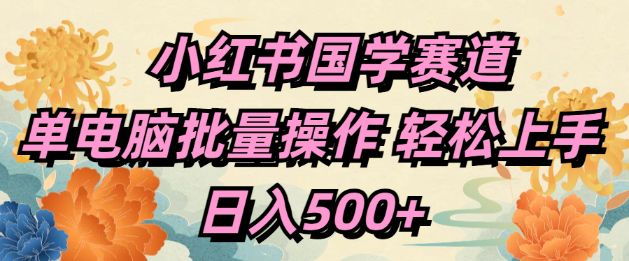 小红书国学赛道 单电脑批量操作 轻松上手 日入500+网创吧-网创项目资源站-副业项目-创业项目-搞钱项目创业吧