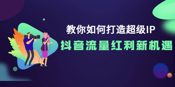 教你如何打造超级IP，抖音流量红利新机遇网创吧-网创项目资源站-副业项目-创业项目-搞钱项目创业吧