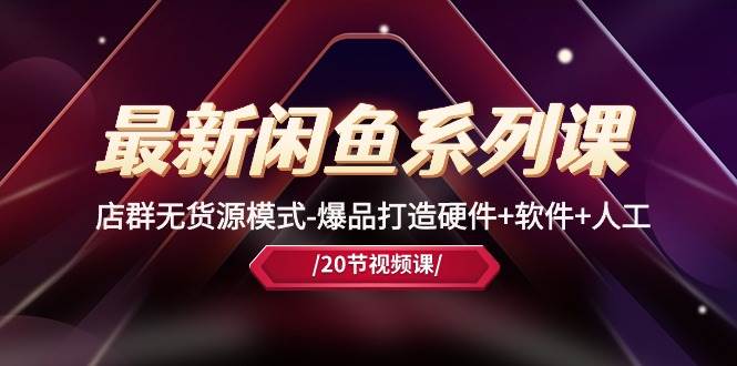 最新闲鱼系列课，店群无货源模式-爆品打造硬件+软件+人工（20节课）网创吧-网创项目资源站-副业项目-创业项目-搞钱项目创业吧