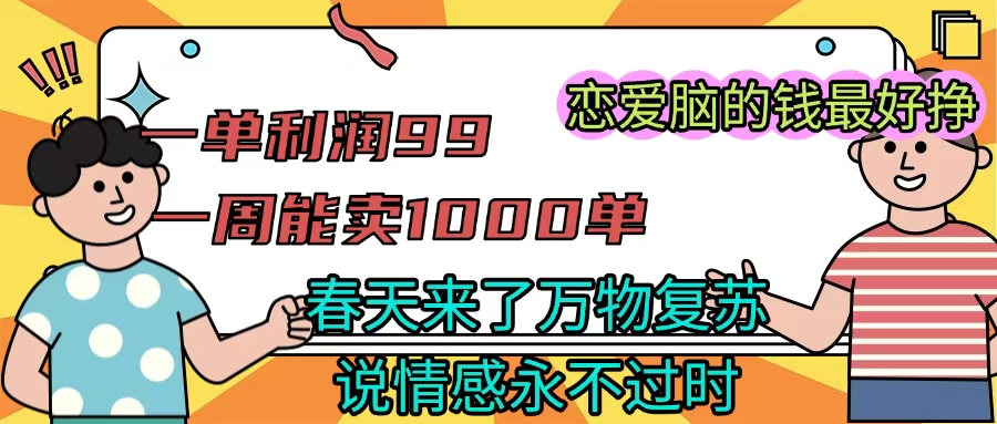 《一单利润99 一周能出1000单，春天来了，万物复苏，恋爱脑的钱最好赚》网创吧-网创项目资源站-副业项目-创业项目-搞钱项目创业吧