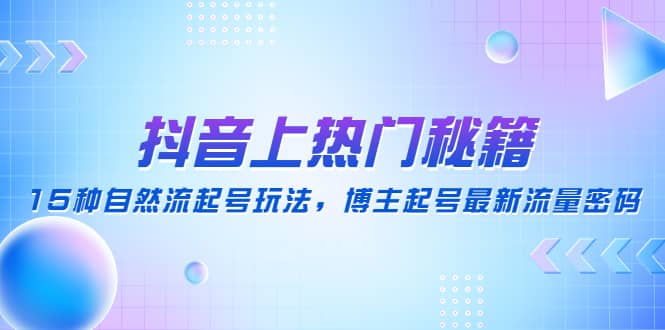 抖音上热门秘籍：15种自然流起号玩法，博主起号最新流量密码网创吧-网创项目资源站-副业项目-创业项目-搞钱项目创业吧