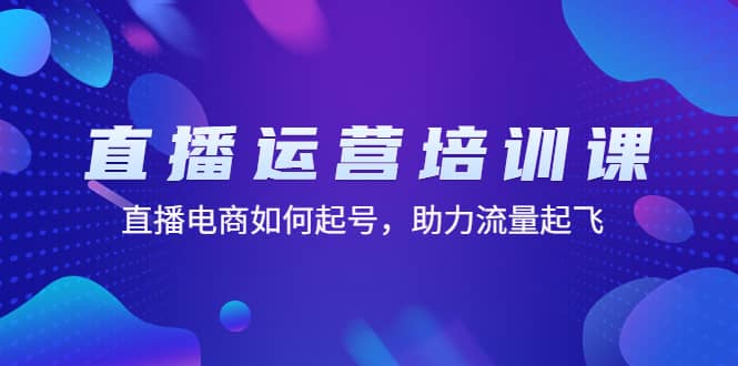 直播运营培训课：直播电商如何起号，助力流量起飞（11节课）网创吧-网创项目资源站-副业项目-创业项目-搞钱项目创业吧