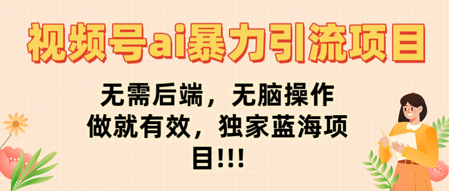视频号ai暴力引流项目，无需后端，无脑操作，做就有效，独家蓝海项目!!!网创吧-网创项目资源站-副业项目-创业项目-搞钱项目创业吧