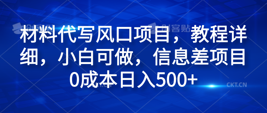 材料代写风口项目，教程详细，小白可做，信息差项目0成本日入500+网创吧-网创项目资源站-副业项目-创业项目-搞钱项目创业吧