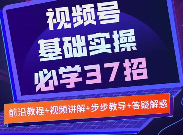 视频号实战基础必学37招，每个步骤都有具体操作流程，简单易懂好操作网创吧-网创项目资源站-副业项目-创业项目-搞钱项目创业吧