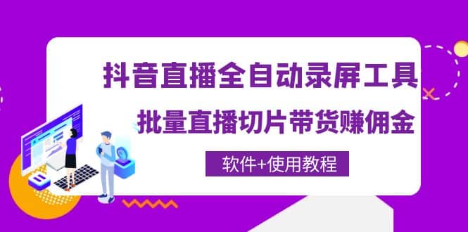 抖音直播全自动录屏工具，批量直播切片带货（软件+使用教程）网创吧-网创项目资源站-副业项目-创业项目-搞钱项目创业吧