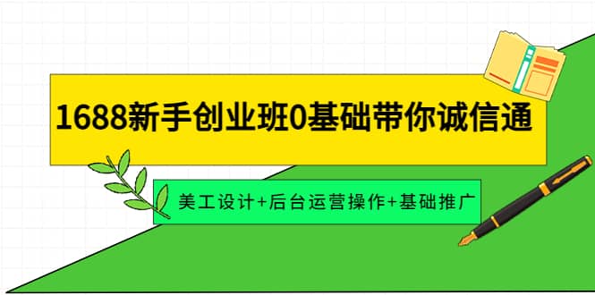 1688新手创业班0基础带你诚信通：美工设计+后台运营操作+基础推广网创吧-网创项目资源站-副业项目-创业项目-搞钱项目创业吧