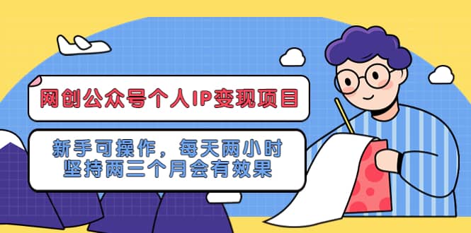 网创公众号个人IP变现项目：新手可操作，每天两小时，坚持两三个月会有效果网创吧-网创项目资源站-副业项目-创业项目-搞钱项目创业吧