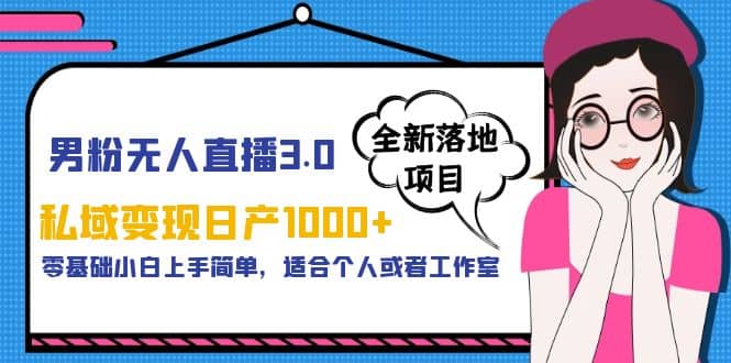 男粉无人直播3.0私域变现日产1000+，零基础小白上手简单，适合个人或工作室网创吧-网创项目资源站-副业项目-创业项目-搞钱项目创业吧