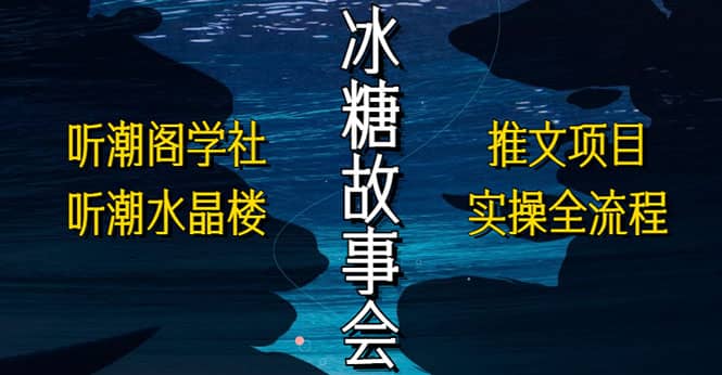 抖音冰糖故事会项目实操，小说推文项目实操全流程，简单粗暴网创吧-网创项目资源站-副业项目-创业项目-搞钱项目创业吧