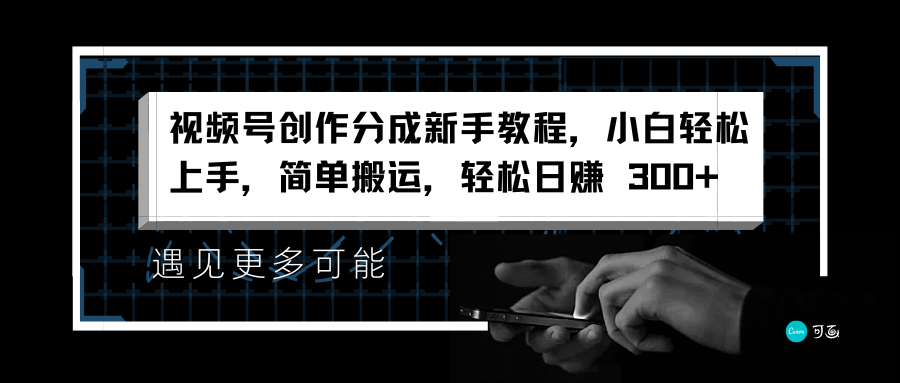 视频号创作分成新手教程，小白轻松上手，简单搬运，轻松日赚 300+网创吧-网创项目资源站-副业项目-创业项目-搞钱项目创业吧
