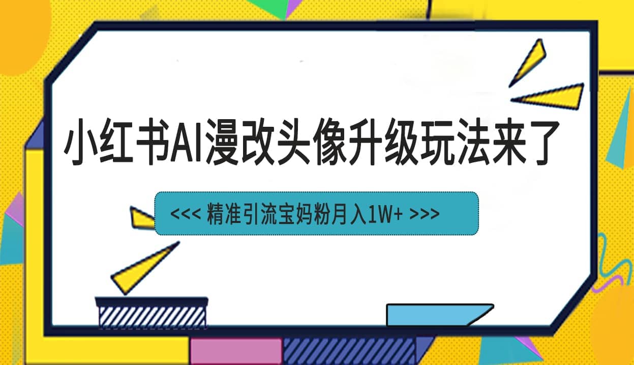 小红书最新AI漫改头像项目，精准引流宝妈粉，月入1w+网创吧-网创项目资源站-副业项目-创业项目-搞钱项目创业吧