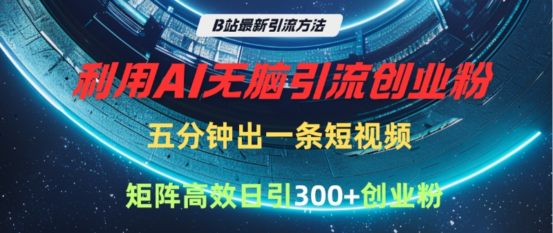 B站最新引流方法，利用AI无脑引流创业粉，五分钟一条作品，矩阵高效日引300家精准创业粉网创吧-网创项目资源站-副业项目-创业项目-搞钱项目创业吧