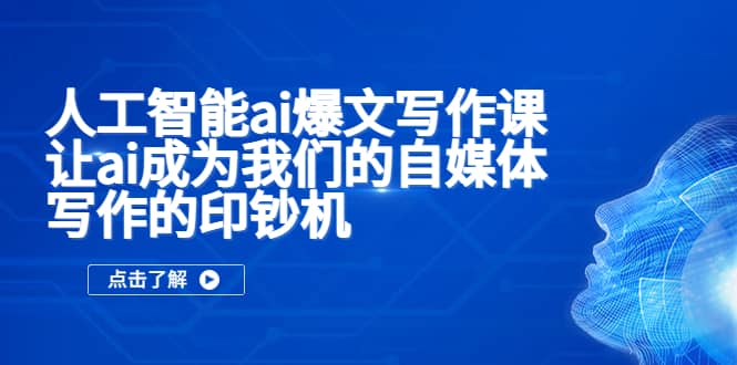人工智能ai爆文写作课，让ai成为我们的自媒体写作的印钞机网创吧-网创项目资源站-副业项目-创业项目-搞钱项目创业吧