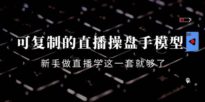 可复制的直播操盘手模型：新手做直播就学这一套就够了（12节课）网创吧-网创项目资源站-副业项目-创业项目-搞钱项目创业吧