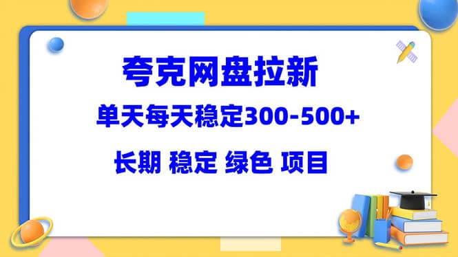 夸克网盘拉新项目：单天稳定300-500＋长期 稳定 绿色（教程+资料素材）网创吧-网创项目资源站-副业项目-创业项目-搞钱项目创业吧