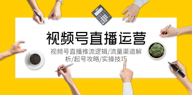 视频号直播运营，视频号直播推流逻辑/流量渠道解析/起号攻略/实操技巧网创吧-网创项目资源站-副业项目-创业项目-搞钱项目创业吧