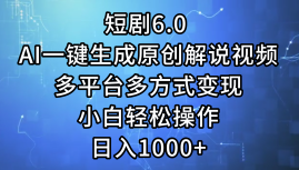 一键生成原创解说视频I，短剧6.0 AI，小白轻松操作，日入1000+，多平台多方式变现网创吧-网创项目资源站-副业项目-创业项目-搞钱项目创业吧