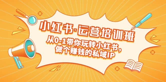 重磅来袭：小红书·运营培训班：从0-1带你玩转小红书，做个赚钱的私域IP网创吧-网创项目资源站-副业项目-创业项目-搞钱项目创业吧