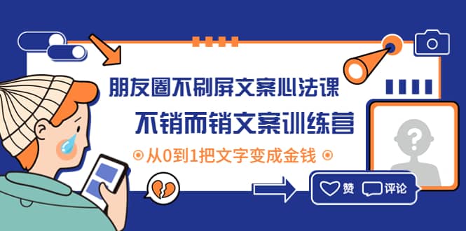 朋友圈不刷屏文案心法课：不销而销文案训练营，从0到1把文字变成金钱网创吧-网创项目资源站-副业项目-创业项目-搞钱项目创业吧