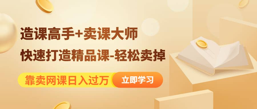 《造课高手+卖课大师》快速打造精品课-轻松卖掉网创吧-网创项目资源站-副业项目-创业项目-搞钱项目创业吧