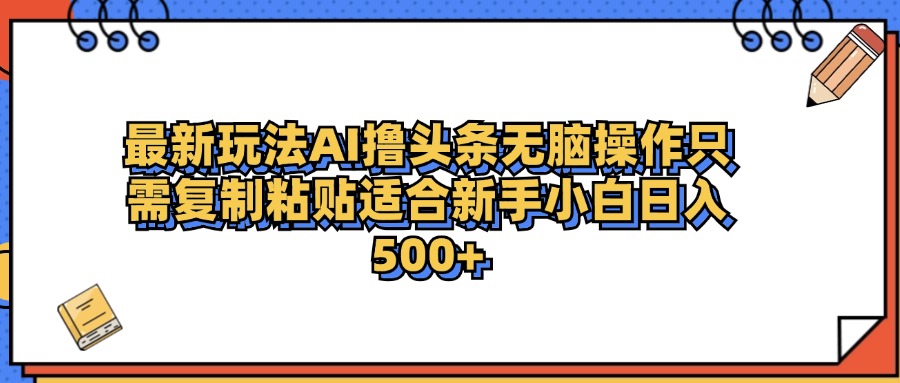 最新AI头条撸收益，日入500＋  只需无脑粘贴复制网创吧-网创项目资源站-副业项目-创业项目-搞钱项目创业吧