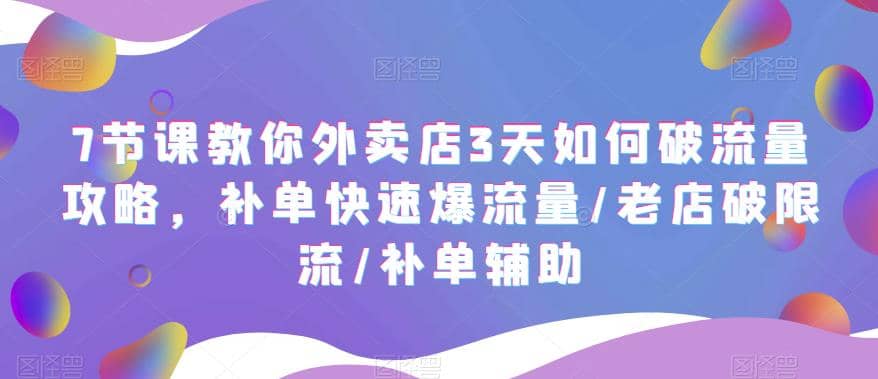 7节课教你外卖店3天如何破流量攻略，补单快速爆流量/老店破限流/补单辅助网创吧-网创项目资源站-副业项目-创业项目-搞钱项目创业吧