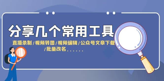 分享几个常用工具 直播录制/视频转图/视频编辑/公众号文章下载/改名……网创吧-网创项目资源站-副业项目-创业项目-搞钱项目创业吧