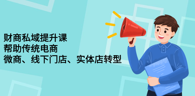 财商私域提升课，帮助传统电商、微商、线下门店、实体店转型网创吧-网创项目资源站-副业项目-创业项目-搞钱项目创业吧