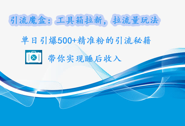 引流魔盒：工具箱拉新，拉流量玩法，单日引爆500+精准粉的引流秘籍，带你实现睡后收入网创吧-网创项目资源站-副业项目-创业项目-搞钱项目创业吧