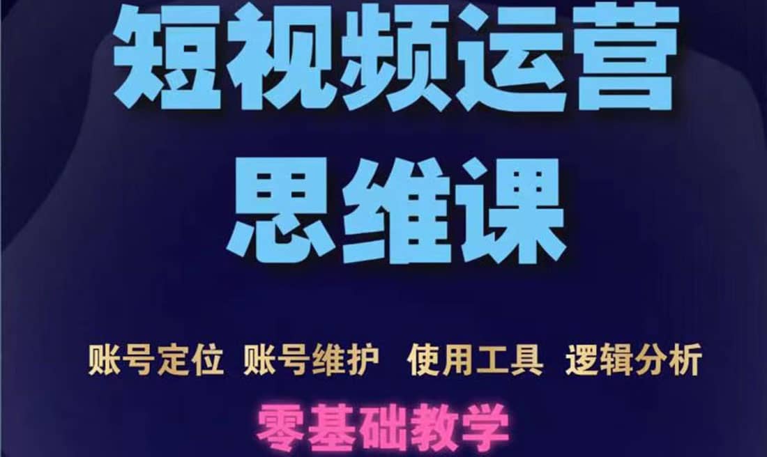 短视频运营思维课：账号定位+账号维护+使用工具+逻辑分析（10节课）网创吧-网创项目资源站-副业项目-创业项目-搞钱项目创业吧