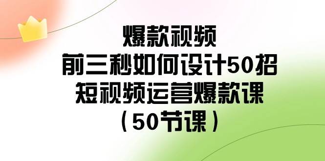 爆款视频-前三秒如何设计50招：短视频运营爆款课（50节课）网创吧-网创项目资源站-副业项目-创业项目-搞钱项目创业吧