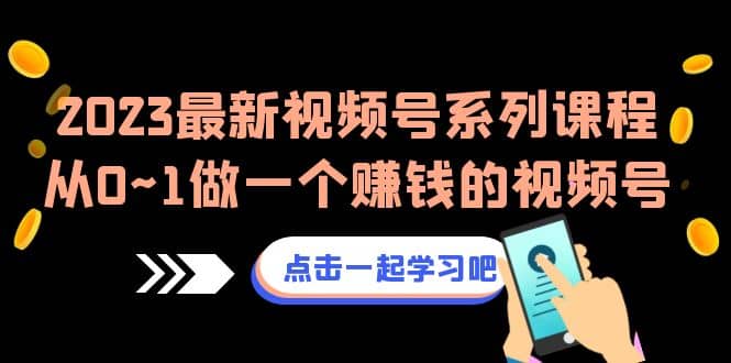 2023最新视频号系列课程，从0~1做一个赚钱的视频号（8节视频课）网创吧-网创项目资源站-副业项目-创业项目-搞钱项目创业吧